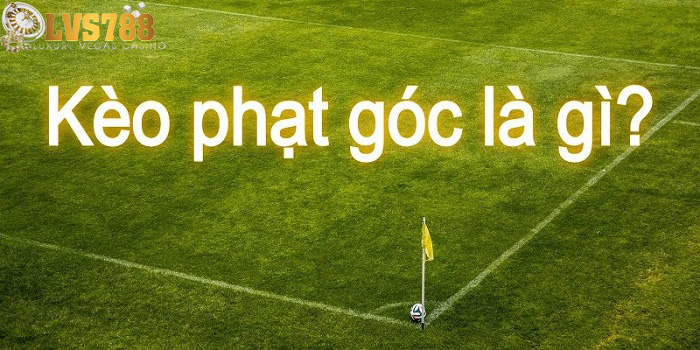 Kèo phạt góc là gì ? Cách bắt kèo phạt góc dễ ăn nhiều nhất