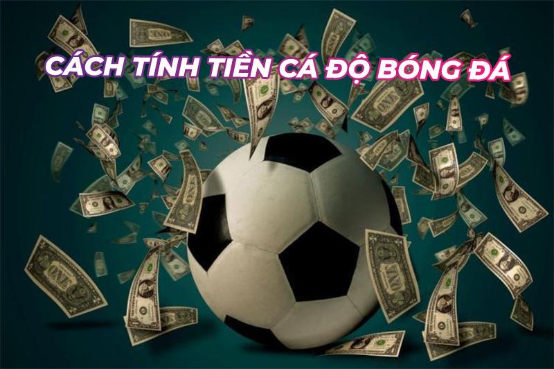 Hướng dẫn cách tính tiền trong cá độ bóng đá và cách đọc kèo chi tiết nhất