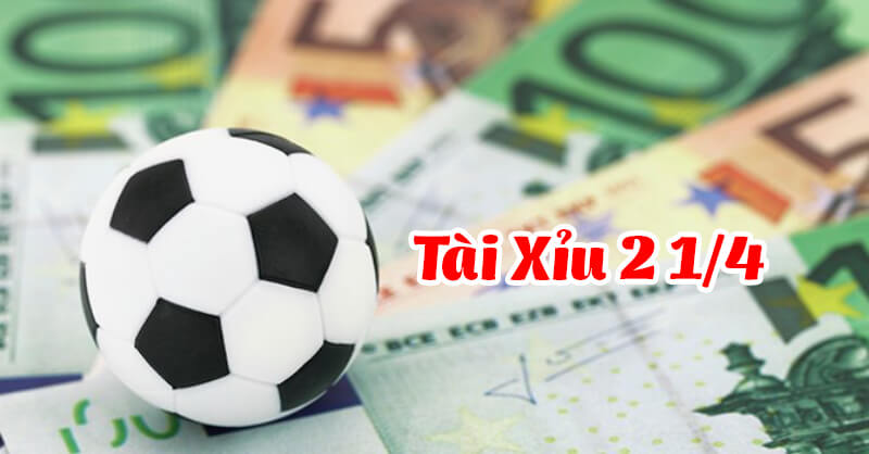 Kèo tài xỉu 2 1/4 là gì