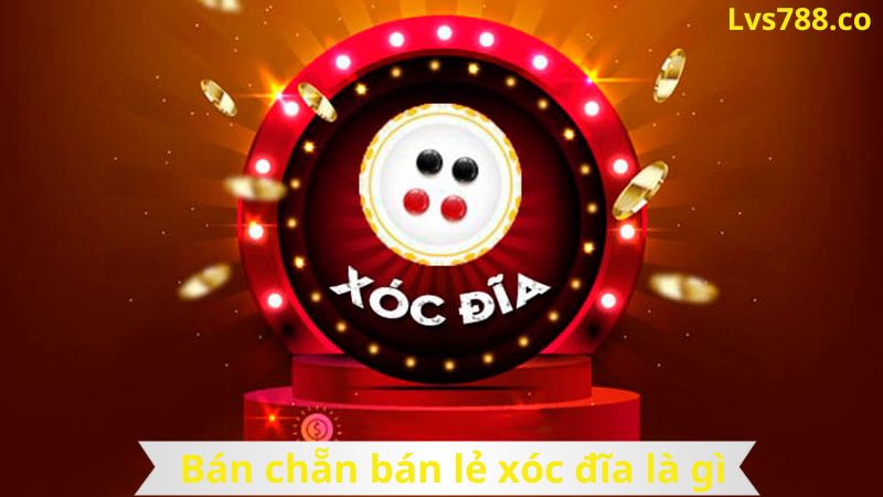 Bán chẵn bán lẻ xóc đĩa là gì? Hướng dẫn chi tiết cách chơi